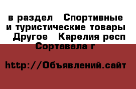  в раздел : Спортивные и туристические товары » Другое . Карелия респ.,Сортавала г.